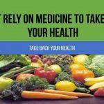 Don’t Rely On Medicine To Take Back Your Health
