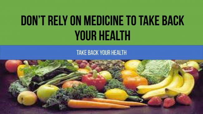 Don’t Rely On Medicine To Take Back Your Health
